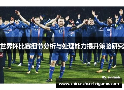 世界杯比赛细节分析与处理能力提升策略研究