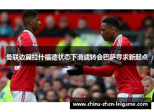 曼联边翼拉什福德状态下滑或转会巴萨寻求新起点