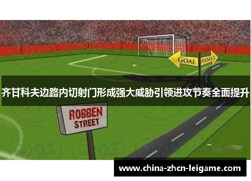 齐甘科夫边路内切射门形成强大威胁引领进攻节奏全面提升 齐甘科夫边路内切射门形成强大威胁引领进攻节奏全面提升