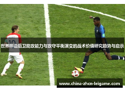 世界杯边后卫助攻能力与攻守平衡演变的战术价值研究趋势与启示