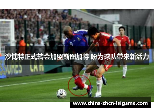 沙博特正式转会加盟斯图加特 盼为球队带来新活力 沙博特正式转会加盟斯图加特 盼为球队带来新活力